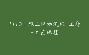 1110_施工现场流程-工序-工艺课程