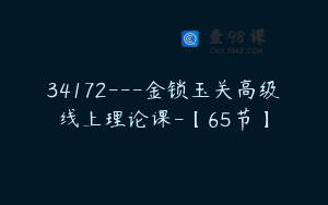 34172---金锁玉关高级线上理论课-【65节】
