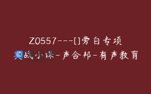 Z0557---[]旁白专项实战小课-声合邦-有声教育