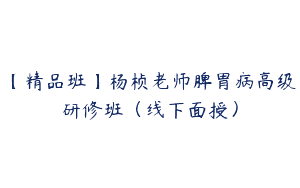 【精品班】杨桢老师脾胃病高级研修班（线下面授）