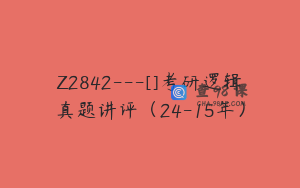 Z2842---[]考研逻辑真题讲评（24-15年）