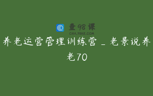 养老运营管理训练营_老景说养老70