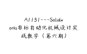 A1131—Solidworks非标自动化机械设计实战教学（第六期）