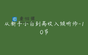 从新手小白到高收入倾听师-10节