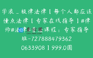 学浪_极律法律【每个人都应该懂点法律【专家在线指导】#律师#法律#普法课程：专家指导班-7278884793620633908】999.0圆36节