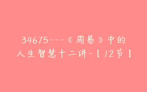 34675---《周易》中的人生智慧十二讲-【12节】