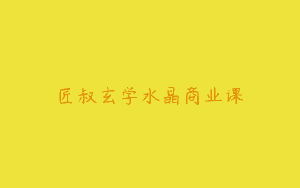 匠叔玄学水晶商业课
