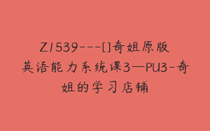 Z1539---[]奇姐原版英语能力系统课3—PU3-奇姐的学习店铺