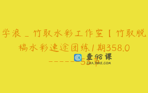 学浪_竹取水彩工作室【竹取脱稿水彩速途团练1期358.0------53节