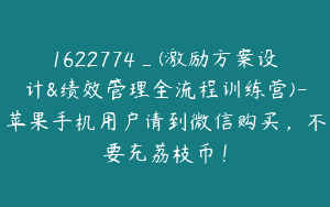 1622774_(激励方案设计&绩效管理全流程训练营)-苹果手机用户请到微信购买，不要充荔枝币！
