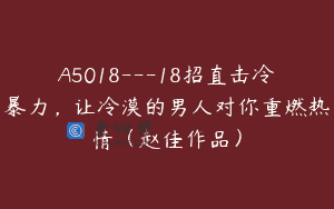 A5018—18招直击冷暴力，让冷漠的男人对你重燃热情（赵佳作品）