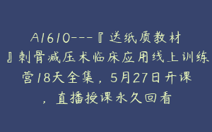 A1610—『送纸质教材』刺骨减压术临床应用线上训练营18天全集，5月27日开课，直播授课永久回看