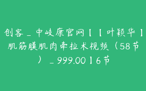 创客_中岐康官网【【叶颖华】肌筋膜肌肉牵拉术视频（58节）_999.00】6节
