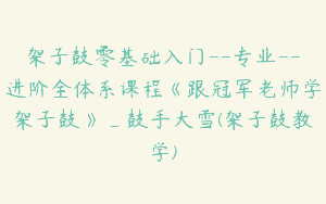 架子鼓零基础入门–专业–进阶全体系课程《跟冠军老师学架子鼓》_鼓手大雪(架子鼓教学)