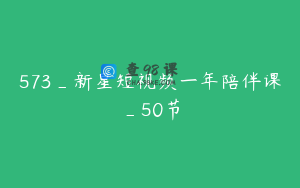 573_新星短视频一年陪伴课_50节