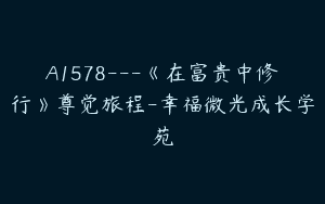 A1578—《在富贵中修行》尊觉旅程-幸福微光成长学苑