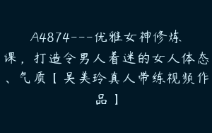 A4874---优雅女神修炼课，打造令男人着迷的女人体态、气质【吴美玲真人带练视频作品】
