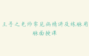 王寻之老师常见病精讲及练脉用脉面授课