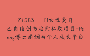 Z1583---[]女性爱自己自信创伤治愈私教项目-Penny博士婚姻与个人成长平台