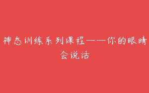 神态训练系列课程——你的眼睛会说话