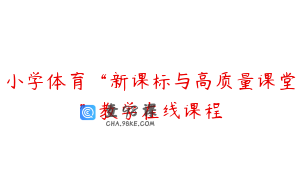 小学体育“新课标与高质量课堂”教学在线课程