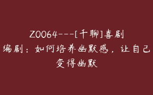 Z0064---[千聊]喜剧编剧：如何培养幽默感，让自己变得幽默