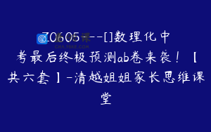 Z0605---[]数理化中考最后终极预测ab卷来袭！【共六套】-清越姐姐家长思维课堂
