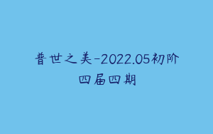 普世之美-2022.05初阶四届四期