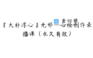 『大朴淳心』无邪—心经创作录播课（永久有效）