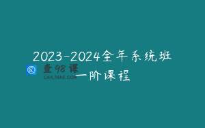 2023-2024全年系统班一阶课程