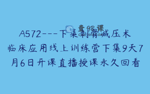 A572—下集刺骨减压术临床应用线上训练营下集9天7月6日开课直播授课永久回看