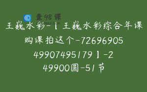 王巍水彩-【王巍水彩综合年课购课拍这个-7269690549907495179】-249900圆-51节