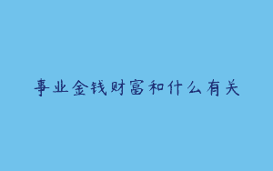事业金钱财富和什么有关