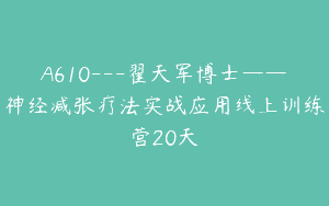 A610—翟天军博士——神经减张疗法实战应用线上训练营20天