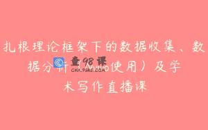 扎根理论框架下的数据收集、数据分析（Nvivo使用）及学术写作直播课