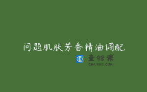问题肌肤芳香精油调配
