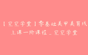 【空空学堂】零基础美甲美育线上课一阶课程_空空学堂