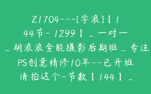 Z1704—[学浪]【144节-￥1299】_一对一_胡浪浪全能摄影后期班_专注PS创意精修10年–已开班请拍这个-节数【144】_