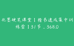 北墨硬笔课堂【楷书速成集中训练营】31节_368.0