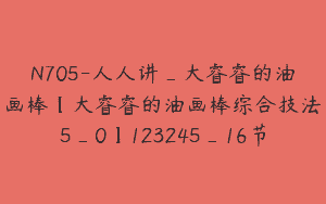 N705-人人讲_大睿睿的油画棒【大睿睿的油画棒综合技法5_0】123245_16节