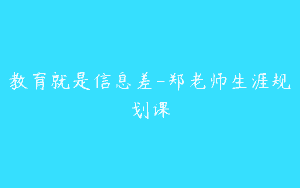 教育就是信息差-郑老师生涯规划课