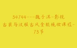 34744---魏子淇-影视古装与汉服古风全能梳妆课程-73节
