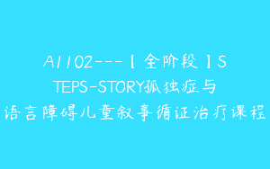 A1102—【全阶段】STEPS-STORY孤独症与语言障碍儿童叙事循证治疗课程