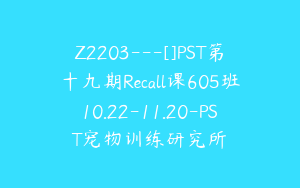 Z2203---[]PST第十九期Recall课605班10.22-11.20-PST宠物训练研究所