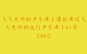 飞飞老师的声乐课【爆款课程飞飞老师的流行声乐课】41节_298.0