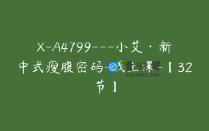 X-A4799---小艾·新中式瘦腹密码-线上课-【32节】