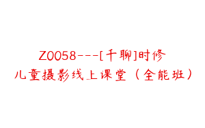 Z0058---[千聊]时修儿童摄影线上课堂（全能班）