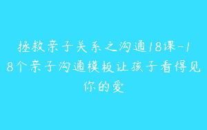 拯救亲子关系之沟通18课-18个亲子沟通模板让孩子看得见你的爱