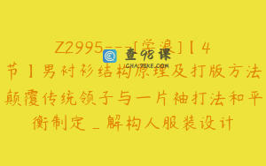 Z2995---[学浪]【4节】男衬衫结构原理及打版方法颠覆传统领子与一片袖打法和平衡制定_解构人服装设计