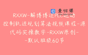 RXXW-解博博途PLC运动控制轨迹规划算法视频课程-源代码实操教学-RXXW原创–默认班级60节